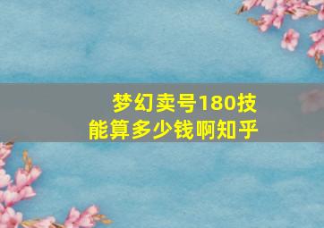 梦幻卖号180技能算多少钱啊知乎