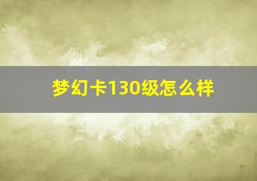 梦幻卡130级怎么样