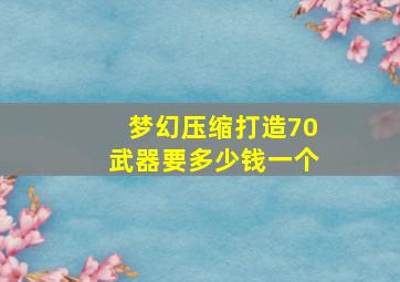 梦幻压缩打造70武器要多少钱一个