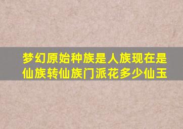 梦幻原始种族是人族现在是仙族转仙族门派花多少仙玉