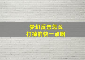 梦幻反击怎么打掉的快一点啊