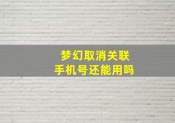 梦幻取消关联手机号还能用吗