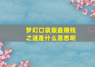 梦幻口袋版最赚钱之道是什么意思啊