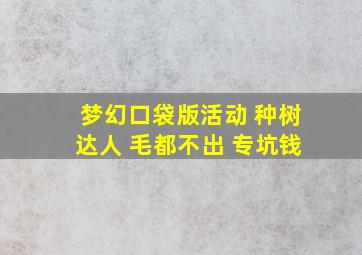 梦幻口袋版活动 种树达人 毛都不出 专坑钱