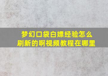 梦幻口袋白嫖经验怎么刷新的啊视频教程在哪里