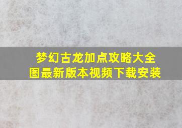 梦幻古龙加点攻略大全图最新版本视频下载安装