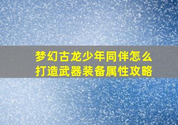 梦幻古龙少年同伴怎么打造武器装备属性攻略