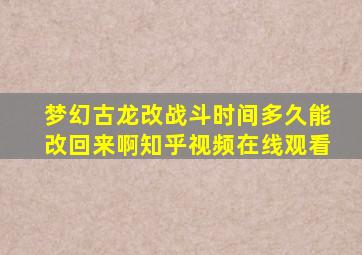 梦幻古龙改战斗时间多久能改回来啊知乎视频在线观看