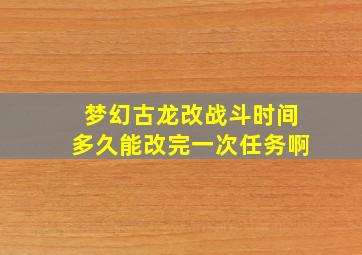 梦幻古龙改战斗时间多久能改完一次任务啊