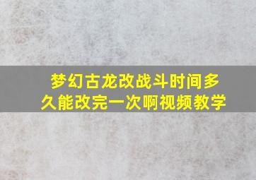 梦幻古龙改战斗时间多久能改完一次啊视频教学