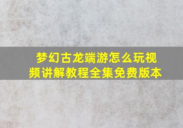 梦幻古龙端游怎么玩视频讲解教程全集免费版本