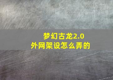 梦幻古龙2.0外网架设怎么弄的