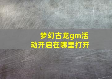 梦幻古龙gm活动开启在哪里打开