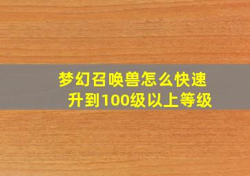 梦幻召唤兽怎么快速升到100级以上等级