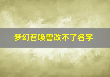 梦幻召唤兽改不了名字