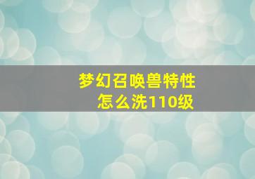 梦幻召唤兽特性怎么洗110级