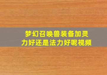 梦幻召唤兽装备加灵力好还是法力好呢视频