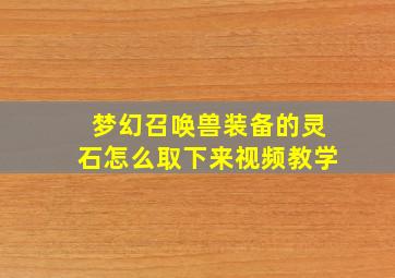 梦幻召唤兽装备的灵石怎么取下来视频教学