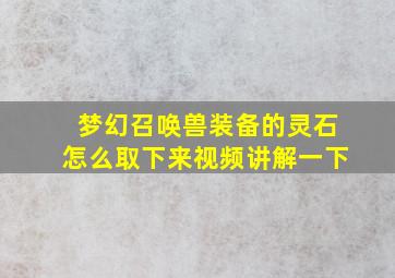 梦幻召唤兽装备的灵石怎么取下来视频讲解一下