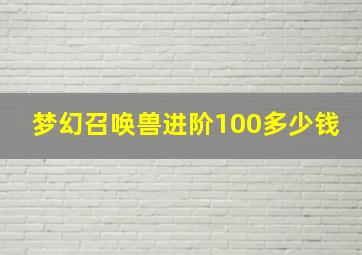 梦幻召唤兽进阶100多少钱