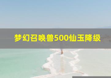 梦幻召唤兽500仙玉降级