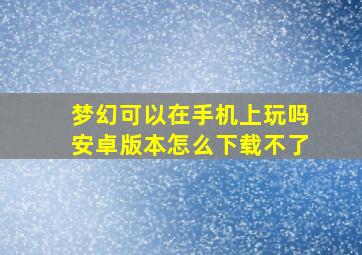 梦幻可以在手机上玩吗安卓版本怎么下载不了