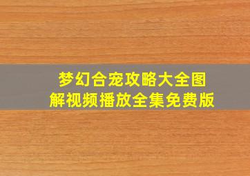 梦幻合宠攻略大全图解视频播放全集免费版