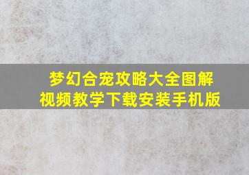 梦幻合宠攻略大全图解视频教学下载安装手机版