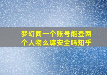 梦幻同一个账号能登两个人物么嘛安全吗知乎