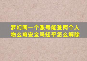 梦幻同一个账号能登两个人物么嘛安全吗知乎怎么解除