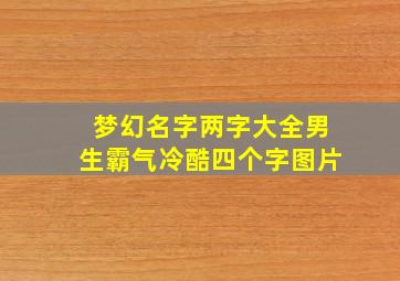 梦幻名字两字大全男生霸气冷酷四个字图片