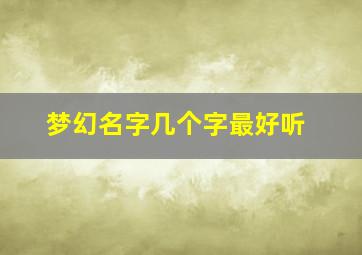 梦幻名字几个字最好听