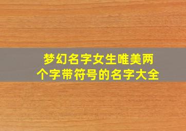 梦幻名字女生唯美两个字带符号的名字大全