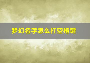 梦幻名字怎么打空格键