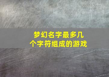 梦幻名字最多几个字符组成的游戏