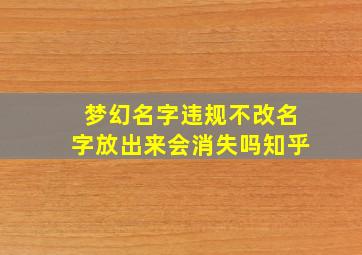 梦幻名字违规不改名字放出来会消失吗知乎