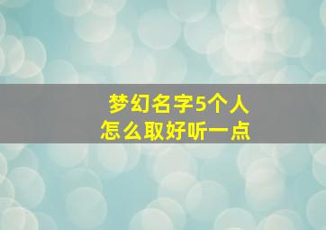 梦幻名字5个人怎么取好听一点