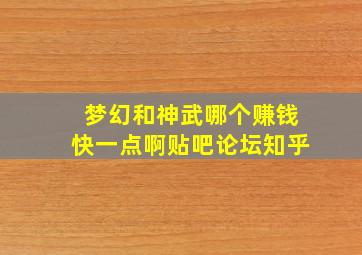 梦幻和神武哪个赚钱快一点啊贴吧论坛知乎