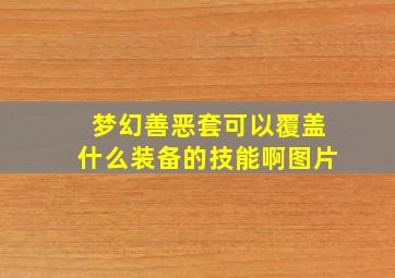 梦幻善恶套可以覆盖什么装备的技能啊图片