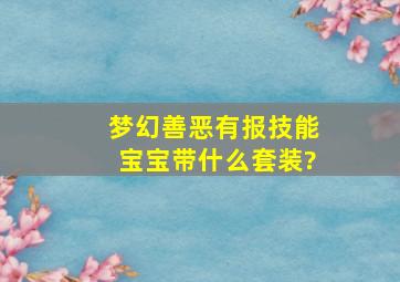 梦幻善恶有报技能宝宝带什么套装?