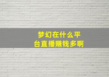 梦幻在什么平台直播赚钱多啊