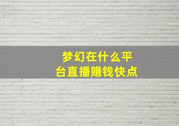 梦幻在什么平台直播赚钱快点