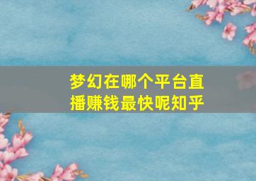 梦幻在哪个平台直播赚钱最快呢知乎