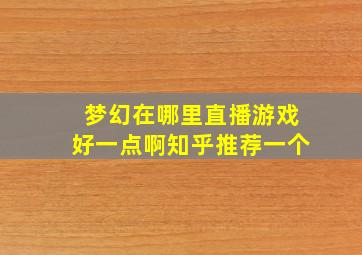 梦幻在哪里直播游戏好一点啊知乎推荐一个