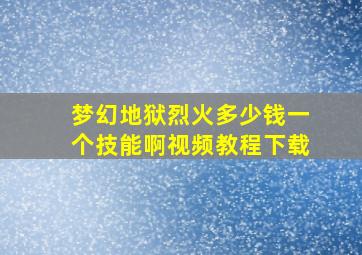 梦幻地狱烈火多少钱一个技能啊视频教程下载