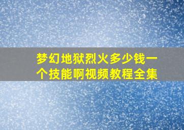 梦幻地狱烈火多少钱一个技能啊视频教程全集