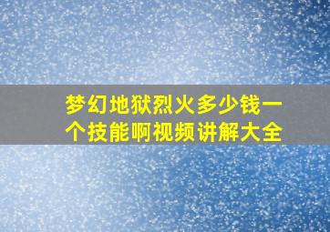 梦幻地狱烈火多少钱一个技能啊视频讲解大全