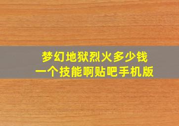 梦幻地狱烈火多少钱一个技能啊贴吧手机版