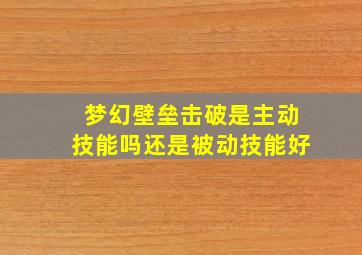 梦幻壁垒击破是主动技能吗还是被动技能好