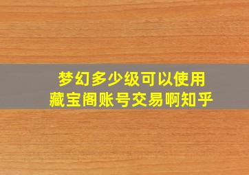 梦幻多少级可以使用藏宝阁账号交易啊知乎